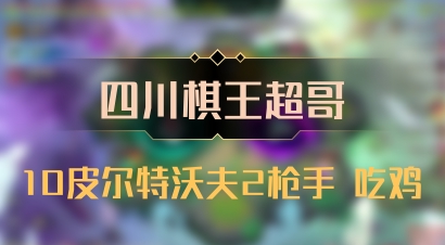 【四川棋王超哥】10皮尔特沃夫2枪手 吃鸡
