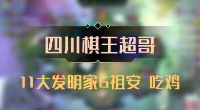 【四川棋王超哥】11大发明家6祖安 吃鸡