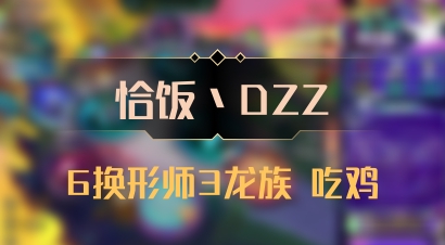 【恰饭丶DZZ】6换形师3龙族 吃鸡