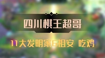 【四川棋王超哥】11大发明家6祖安 吃鸡