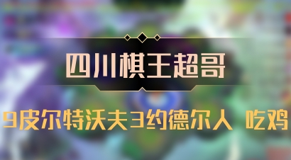 【四川棋王超哥】9皮尔特沃夫3约德尔人 吃鸡