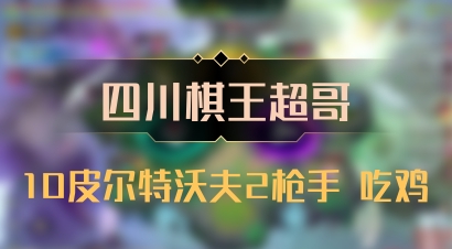【四川棋王超哥】10皮尔特沃夫2枪手 吃鸡