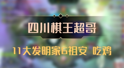 【四川棋王超哥】11大发明家6祖安 吃鸡