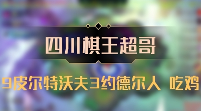 【四川棋王超哥】9皮尔特沃夫3约德尔人 吃鸡