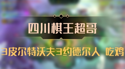 【四川棋王超哥】3皮尔特沃夫3约德尔人 吃鸡