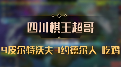 【四川棋王超哥】9皮尔特沃夫3约德尔人 吃鸡