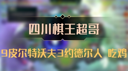【四川棋王超哥】9皮尔特沃夫3约德尔人 吃鸡