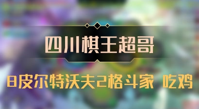 【四川棋王超哥】8皮尔特沃夫2格斗家 吃鸡