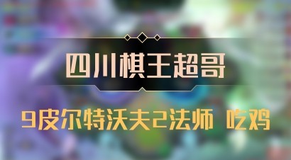 【四川棋王超哥】9皮尔特沃夫2法师 吃鸡