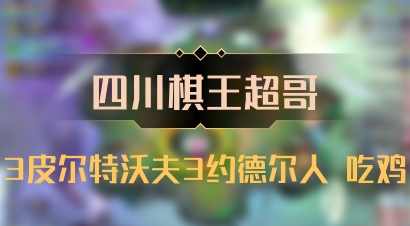 【四川棋王超哥】3皮尔特沃夫3约德尔人 吃鸡
