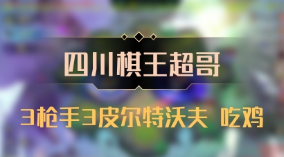 【四川棋王超哥】3枪手3皮尔特沃夫 吃鸡