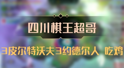 【四川棋王超哥】3皮尔特沃夫3约德尔人 吃鸡
