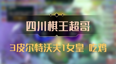 【四川棋王超哥】3皮尔特沃夫1女皇 吃鸡