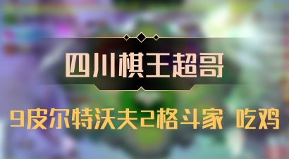 【四川棋王超哥】9皮尔特沃夫2格斗家 吃鸡