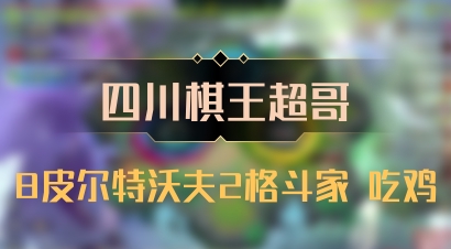 【四川棋王超哥】8皮尔特沃夫2格斗家 吃鸡