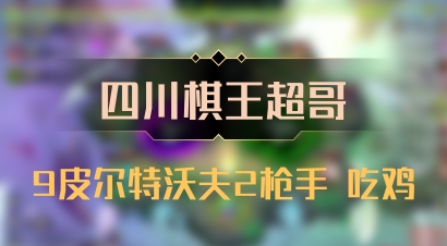 【四川棋王超哥】9皮尔特沃夫2枪手 吃鸡