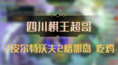 【四川棋王超哥】7皮尔特沃夫2暗影岛 吃鸡