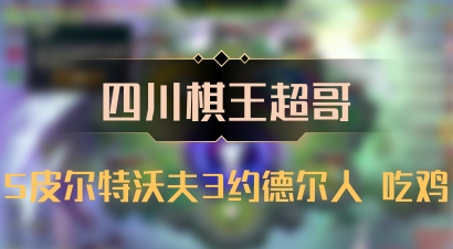 【四川棋王超哥】5皮尔特沃夫3约德尔人 吃鸡