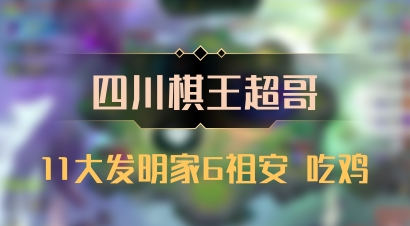 【四川棋王超哥】11大发明家6祖安 吃鸡