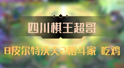 【四川棋王超哥】8皮尔特沃夫2格斗家 吃鸡