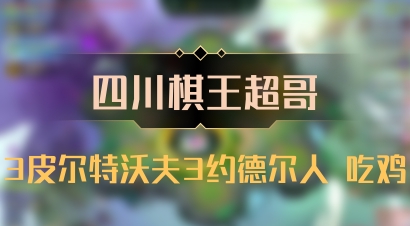 【四川棋王超哥】3皮尔特沃夫3约德尔人 吃鸡