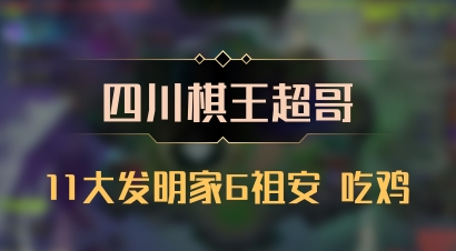 【四川棋王超哥】11大发明家6祖安 吃鸡