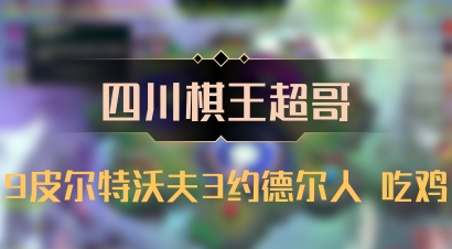 【四川棋王超哥】9皮尔特沃夫3约德尔人 吃鸡