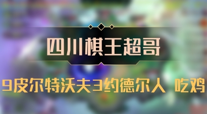 【四川棋王超哥】9皮尔特沃夫3约德尔人 吃鸡