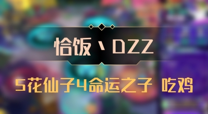 【恰饭丶DZZ】5花仙子4命运之子 吃鸡