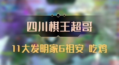 【四川棋王超哥】11大发明家6祖安 吃鸡