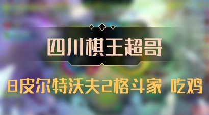 【四川棋王超哥】8皮尔特沃夫2格斗家 吃鸡