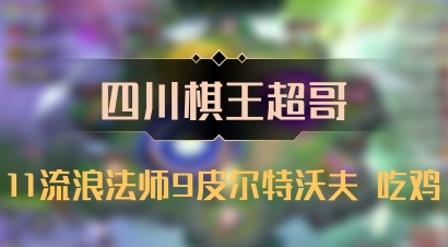 【四川棋王超哥】11流浪法师9皮尔特沃夫 吃鸡