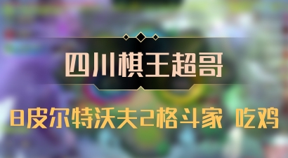 【四川棋王超哥】8皮尔特沃夫2格斗家 吃鸡