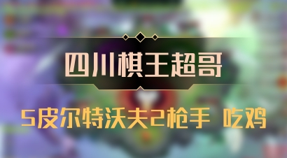 【四川棋王超哥】5皮尔特沃夫2枪手 吃鸡