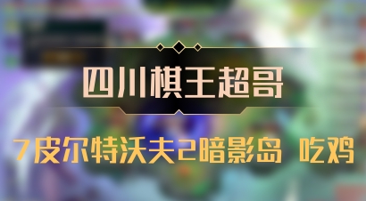【四川棋王超哥】7皮尔特沃夫2暗影岛 吃鸡