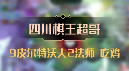 【四川棋王超哥】9皮尔特沃夫2法师 吃鸡