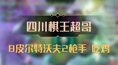 【四川棋王超哥】8皮尔特沃夫2枪手 吃鸡