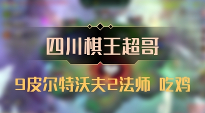 【四川棋王超哥】9皮尔特沃夫2法师 吃鸡