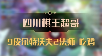 【四川棋王超哥】9皮尔特沃夫2法师 吃鸡
