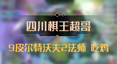 【四川棋王超哥】9皮尔特沃夫2法师 吃鸡