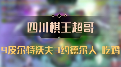 【四川棋王超哥】9皮尔特沃夫3约德尔人 吃鸡
