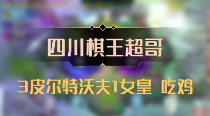 【四川棋王超哥】3皮尔特沃夫1女皇 吃鸡