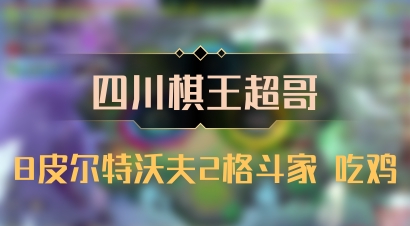 【四川棋王超哥】8皮尔特沃夫2格斗家 吃鸡