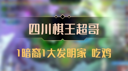 【四川棋王超哥】1暗裔1大发明家 吃鸡