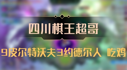 【四川棋王超哥】9皮尔特沃夫3约德尔人 吃鸡
