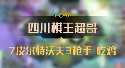 【四川棋王超哥】7皮尔特沃夫3枪手 吃鸡