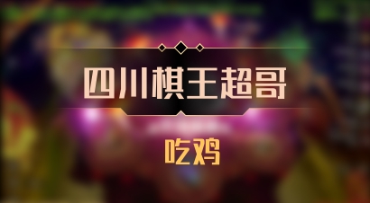 【四川棋王超哥】 吃鸡