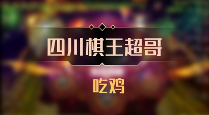 【四川棋王超哥】 吃鸡