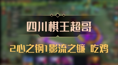 【四川棋王超哥】2心之钢1影流之镰 吃鸡