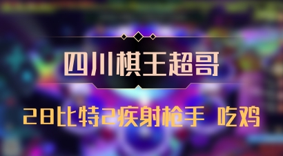 【四川棋王超哥】28比特2疾射枪手 吃鸡